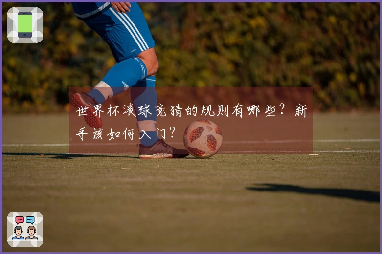 世界杯滚球竞猜的规则有哪些？新手该如何入门？
