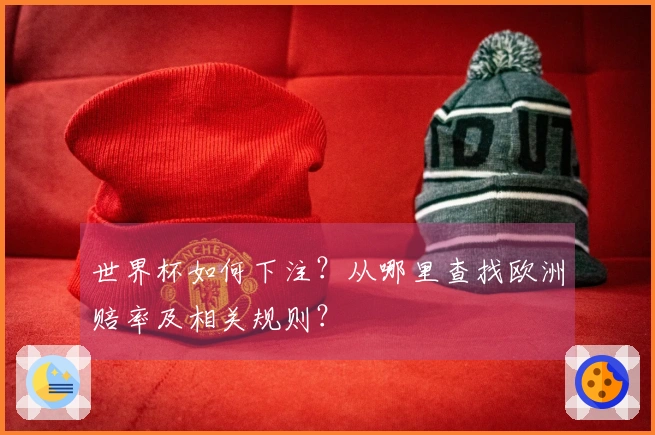 世界杯如何下注？从哪里查找欧洲赔率及相关规则？