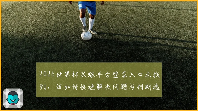 2026世界杯买球平台登录入口未找到，该如何快速解决问题与判断选择？